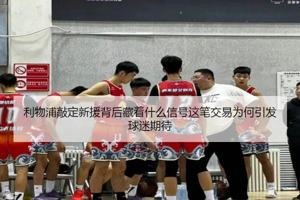 利物浦敲定新援背后藏着什么信号这笔交易为何引发球迷期待